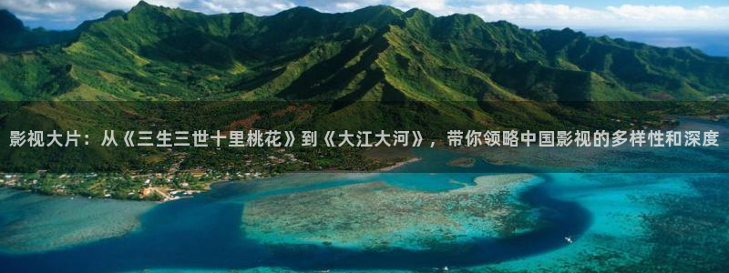 浮力影院123：影视大片：从《三生三世十里桃花》到《大江大河》，带你领略中国影视的多样性和深度