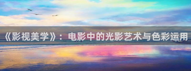 限制第一浮力影院：《影视美学》：电影中的光影艺术与色彩运用